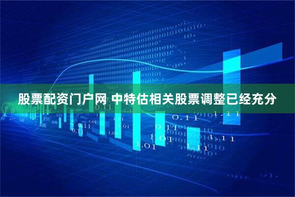 股票配资门户网 中特估相关股票调整已经充分