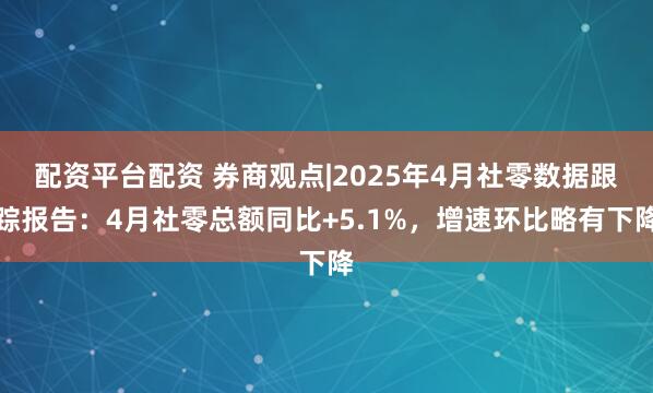 配资平台配资 券商观点|2025年4月社零数据跟踪报告：4月社零总额同比+5.1%，增速环比略有下降