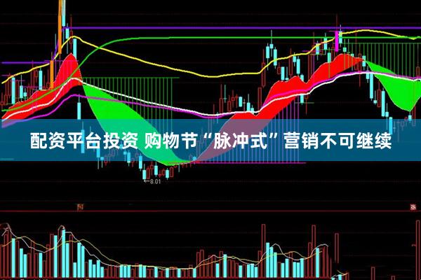 配资平台投资 购物节“脉冲式”营销不可继续