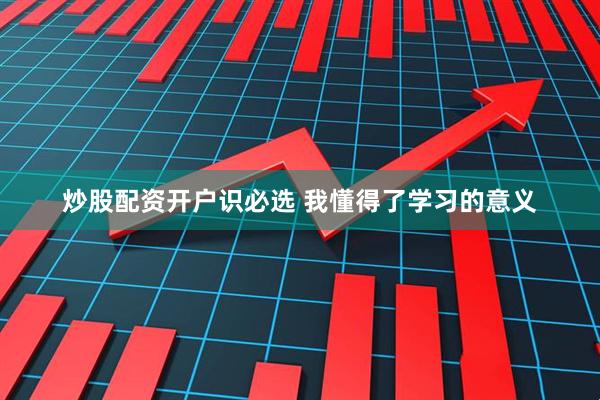 炒股配资开户识必选 我懂得了学习的意义