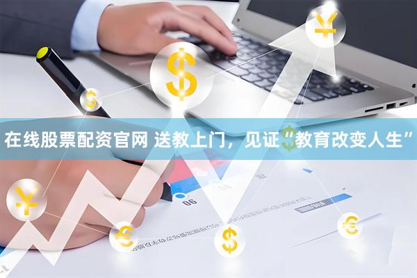 在线股票配资官网 送教上门，见证“教育改变人生”