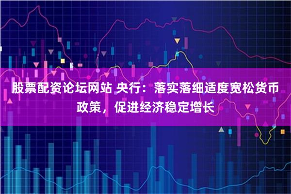 股票配资论坛网站 央行:落实落细适度宽松货币政策,促进经济稳定增长